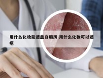 用什么化妆能遮盖白癜风 用什么化妆可以遮疤