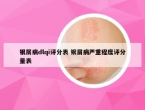 银屑病dlqi评分表 银屑病严重程度评分量表