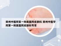 郑州中医院笫一附属医院皮肤科 郑州中医学院第一附属医院皮肤科专家