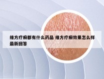 维方疗癣都有什么药品 维方疗癣效果怎么样最新回答