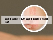 百毒王药膏治什么的 百毒王草本乳膏是治什么的