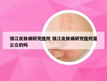 镇江皮肤病研究医院 镇江皮肤病研究医院是公立的吗