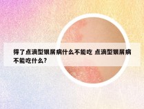 得了点滴型银屑病什么不能吃 点滴型银屑病不能吃什么?