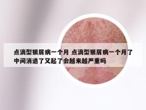 点滴型银屑病一个月 点滴型银屑病一个月了中间消退了又起了会越来越严重吗