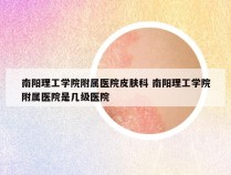 南阳理工学院附属医院皮肤科 南阳理工学院附属医院是几级医院