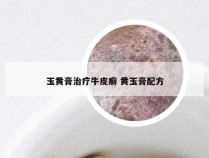 玉黄膏治疗牛皮癣 黄玉膏配方