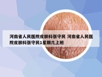 河南省人民医院皮肤科张守民 河南省人民医院皮肤科张守民1星期几上班