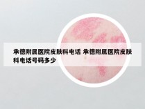 承德附属医院皮肤科电话 承德附属医院皮肤科电话号码多少