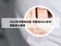 2023年可善挺价格 可善挺2021年时候能纳入医保