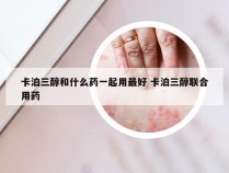 卡泊三醇和什么药一起用最好 卡泊三醇联合用药