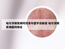 哈尔滨银屑病可找青年医学会解惑 哈尔滨银屑病医院排名