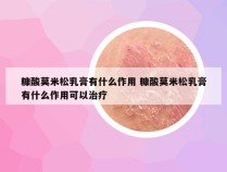 糠酸莫米松乳膏有什么作用 糠酸莫米松乳膏有什么作用可以治疗