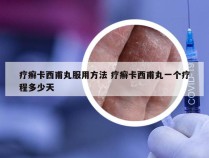 疗癣卡西甫丸服用方法 疗癣卡西甫丸一个疗程多少天