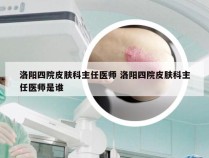 洛阳四院皮肤科主任医师 洛阳四院皮肤科主任医师是谁