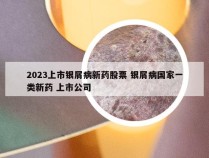 2023上市银屑病新药股票 银屑病国家一类新药 上市公司