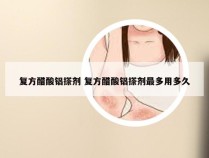 复方醋酸铝搽剂 复方醋酸铝搽剂最多用多久